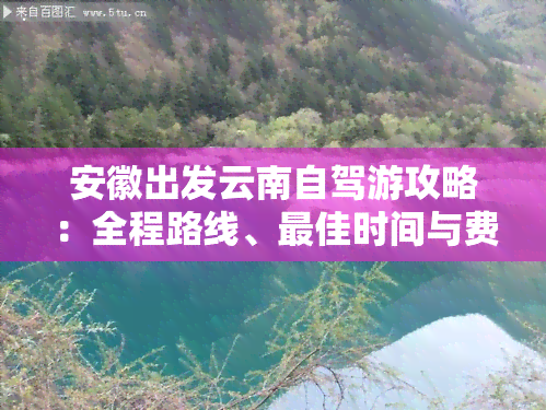 安徽出发云南自驾游攻略：全程路线、更佳时间与费用全解析