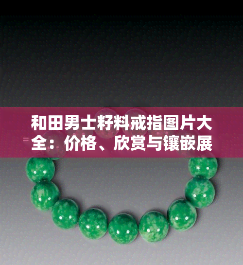 和田男士籽料戒指图片大全：价格、欣赏与镶嵌展示