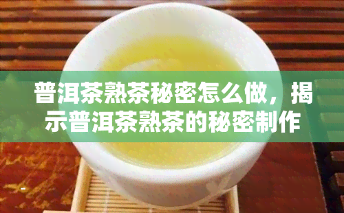 普洱茶熟茶秘密怎么做，揭示普洱茶熟茶的秘密制作方法