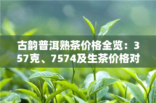 古韵普洱熟茶价格全览：357克、7574及生茶价格对比图