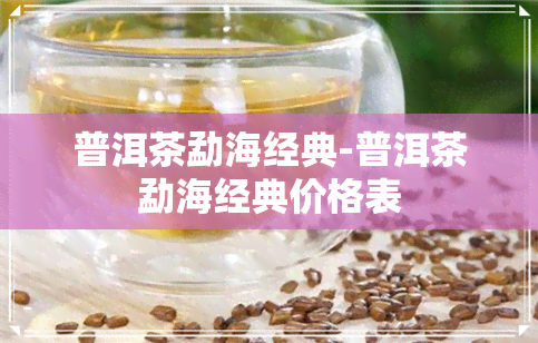 普洱茶勐海经典-普洱茶勐海经典价格表