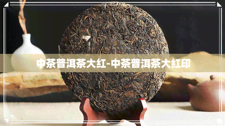 中茶普洱茶大红-中茶普洱茶大红印