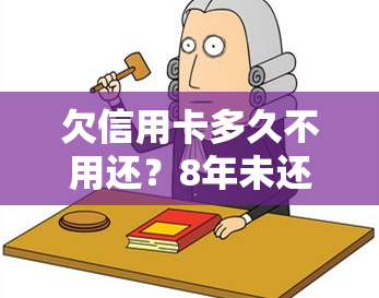 欠信用卡多久不用还？8年未还10余万会坐牢吗？