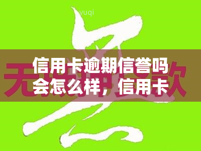 信用卡逾期信誉吗会怎么样，信用卡逾期还款会对信誉产生什么影响？