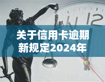 关于信用卡逾期新规定2024年：全面解析与前瞻