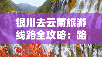 银川去云南旅游线路全攻略：路线、交通、费用及注意事项