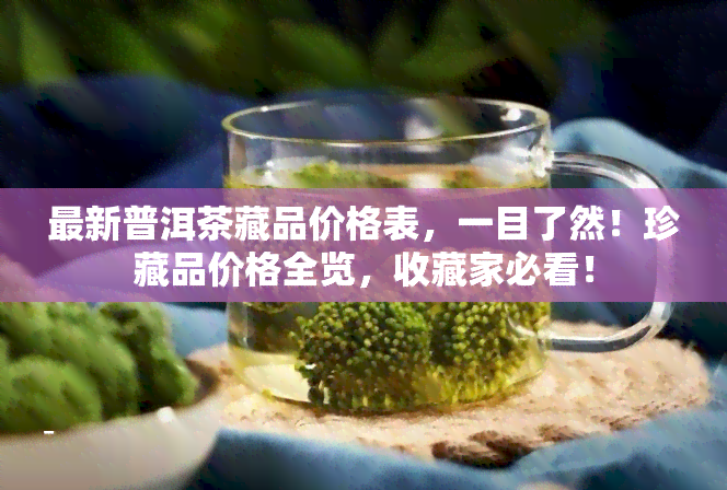 最新普洱茶藏品价格表，一目了然！珍藏品价格全览，收藏家必看！