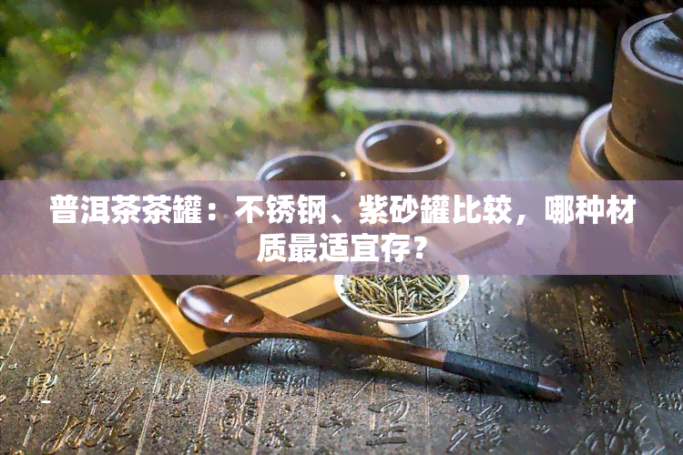 普洱茶茶罐：不锈钢、紫砂罐比较，哪种材质最适宜存？