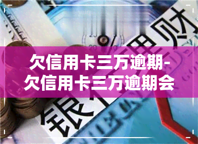 欠信用卡三万逾期-欠信用卡三万逾期会被上门吗