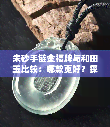 朱砂手链金福牌与和田玉比较：哪款更好？探讨朱砂福禄寿手链的功效