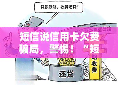 短信说信用卡欠费骗局，警惕！“短信说信用卡欠费骗局”或为新型诈骗手