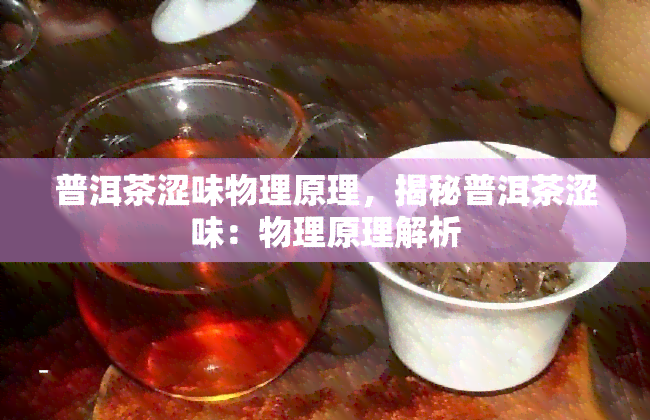 普洱茶涩味物理原理，揭秘普洱茶涩味：物理原理解析