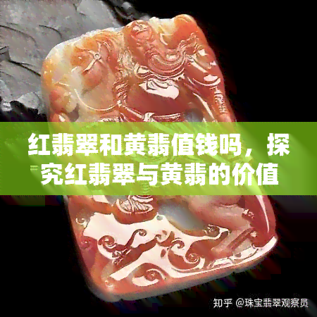 红翡翠和黄翡值钱吗，探究红翡翠与黄翡的价值：它们真的值钱吗？