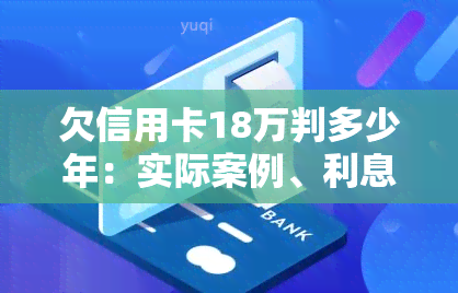 欠信用卡18万判多少年：实际案例、利息计算及还款方式