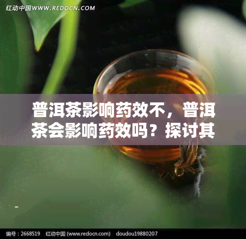 普洱茶影响药效不，普洱茶会影响药效吗？探讨其可能的相互作用