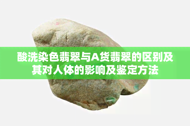 酸洗染色翡翠与A货翡翠的区别及其对人体的影响及鉴定方法