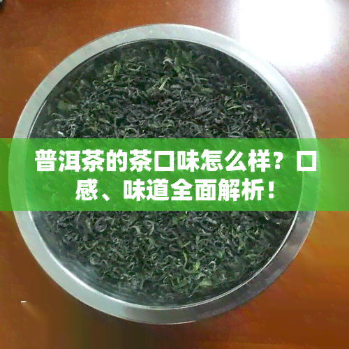 普洱茶的茶口味怎么样？口感、味道全面解析！