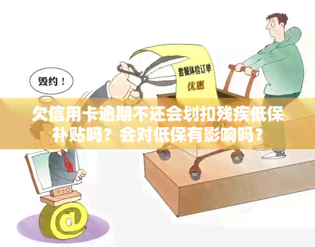 欠信用卡逾期不还会划扣残疾低保补贴吗？会对低保有影响吗？