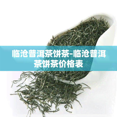 临沧普洱茶饼茶-临沧普洱茶饼茶价格表