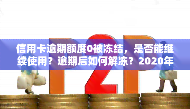 信用卡逾期额度0被冻结，是否能继续使用？逾期后如何解冻？2020年逾期总额度