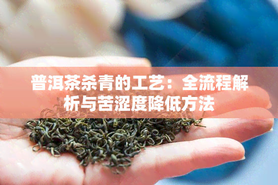 普洱茶杀青的工艺：全流程解析与苦涩度降低方法