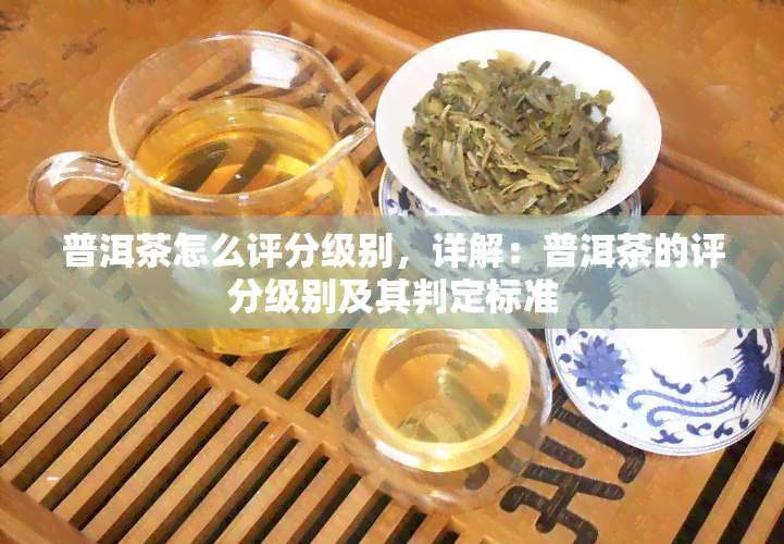 普洱茶怎么评分级别，详解：普洱茶的评分级别及其判定标准