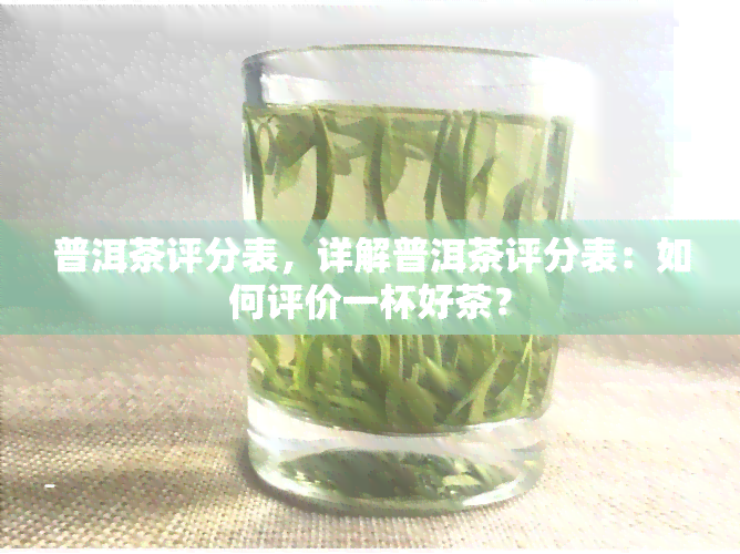 普洱茶评分表，详解普洱茶评分表：如何评价一杯好茶？