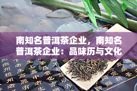 南知名普洱茶企业，南知名普洱茶企业：品味历与文化的独特魅力