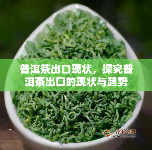 普洱茶出口现状，探究普洱茶出口的现状与趋势