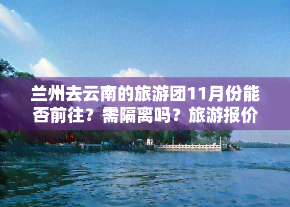 兰州去云南的旅游团11月份能否前往？需隔离吗？旅游报价及攻略全知道！