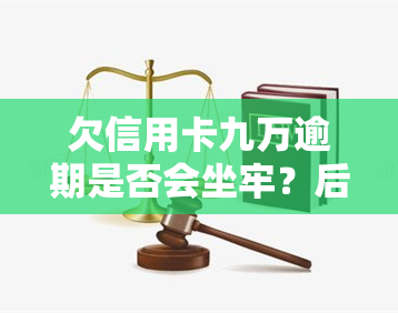 欠信用卡九万逾期是否会坐牢？后果及解决办法全解析