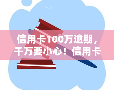 信用卡100万逾期，千万要小心！信用卡100万逾期的严重后果