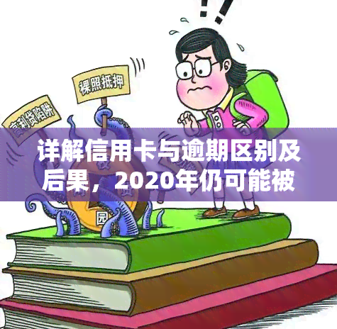 详解信用卡与逾期区别及后果，2020年仍可能被判刑