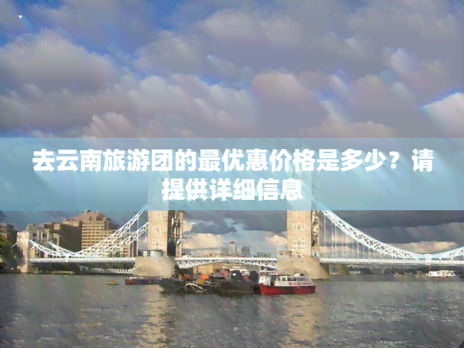 去云南旅游团的更优惠价格是多少？请提供详细信息