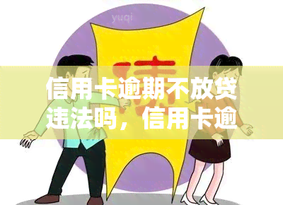 信用卡逾期不放贷违法吗，信用卡逾期未还款是否会导致无法获得贷款？是否存在法律风险？