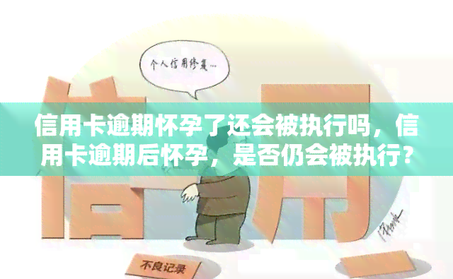 信用卡逾期怀孕了还会被执行吗，信用卡逾期后怀孕，是否仍会被执行？