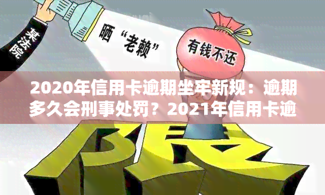 2020年信用卡逾期坐牢新规：逾期多久会刑事处罚？2021年信用卡逾期量刑标准