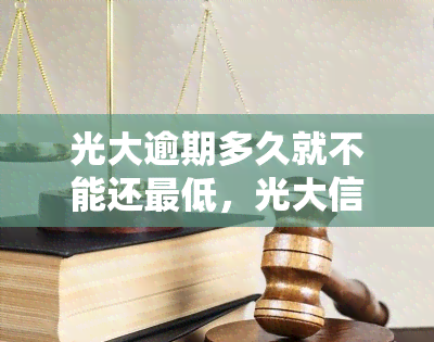 光大逾期多久就不能还更低，光大信用卡逾期时间长短对更低还款额的影响