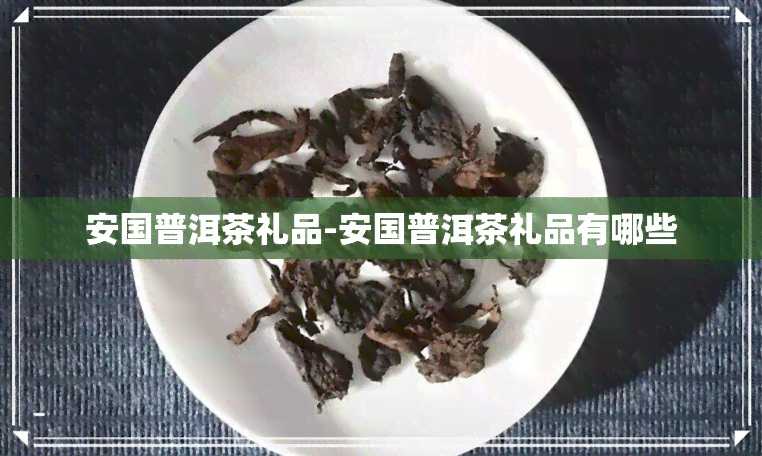 安国普洱茶礼品-安国普洱茶礼品有哪些