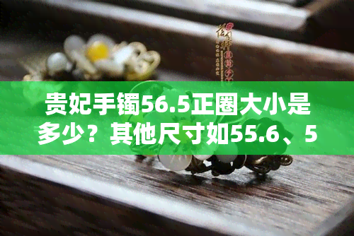 贵妃手镯56.5正圈大小是多少？其他尺寸如55.6、52.6、57.5的正圈又分别是多少？