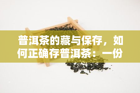 普洱茶的藏与保存，如何正确存普洱茶：一份详细的指南