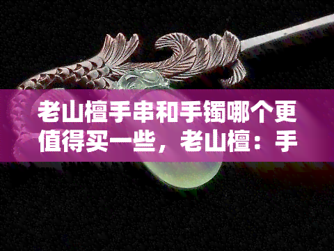 老山檀手串和手镯哪个更值得买一些，老山檀：手串还是手镯？哪个更具价值？