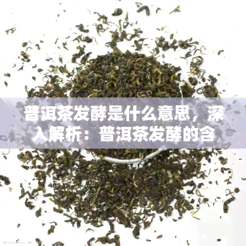 普洱茶发酵是什么意思，深入解析：普洱茶发酵的含义与过程