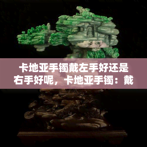 卡地亚手镯戴左手好还是右手好呢，卡地亚手镯：戴左手还是右手更好？