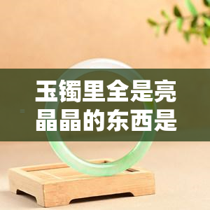 玉镯里全是亮晶晶的东西是什么材质？揭示其神秘面纱