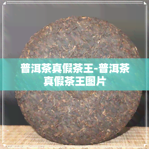 普洱茶真假茶王-普洱茶真假茶王图片