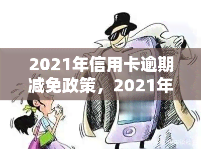 2021年信用卡逾期减免政策，2021年信用卡逾期减免政策全解析