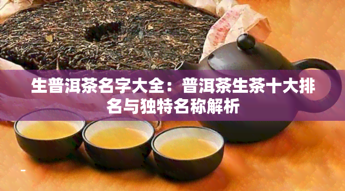 生普洱茶名字大全：普洱茶生茶十大排名与独特名称解析