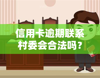 信用卡逾期联系村委会合法吗？了解相关法律规定与处理方式