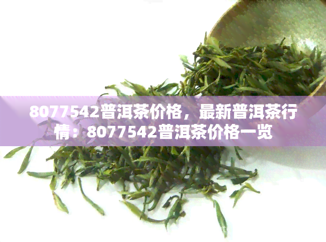 8077542普洱茶价格，最新普洱茶行情：8077542普洱茶价格一览